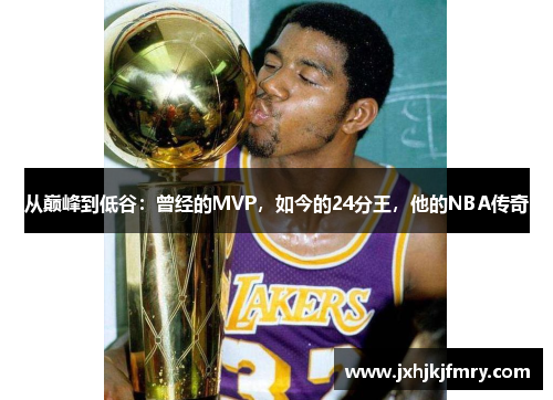 从巅峰到低谷：曾经的MVP，如今的24分王，他的NBA传奇